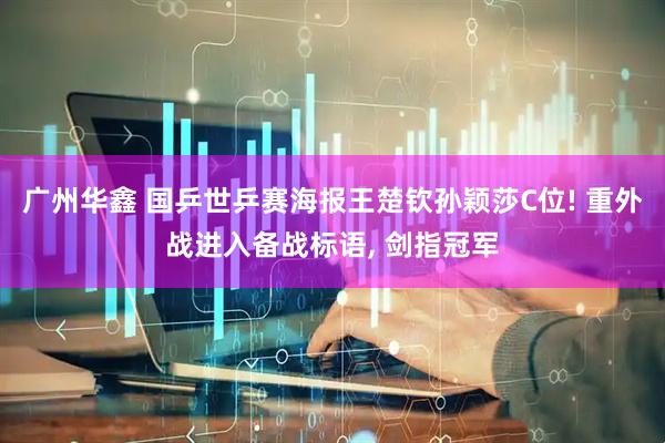 广州华鑫 国乒世乒赛海报王楚钦孙颖莎C位! 重外战进入备战标语, 剑指冠军